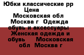 Юбки классические рр.46-48 › Цена ­ 1500-2000 - Московская обл., Москва г. Одежда, обувь и аксессуары » Женская одежда и обувь   . Московская обл.,Москва г.